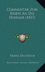 Commentar Zum Briefe an Die Hebraer (1857) - Franz Julius Delitzsch (author)