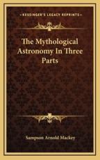 The Mythological Astronomy In Three Parts - Sampson Arnold Mackey (author)
