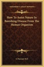 How To Assist Nature In Banishing Disease From The Human Organism - S Pancoast (author)