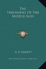 The Theosophy Of The Middle Ages - A P Sinnett (author)