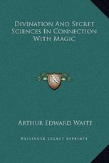 Divination And Secret Sciences In Connection With Magic - Professor Arthur Edward Waite (author)