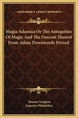 Magia Adamica Or The Antiquities Of Magic And The Descent Thereof From Adam Downwords Proved - Thomas Vaughan (author), Eugenius Philalethes (author)