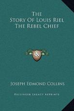 The Story Of Louis Riel The Rebel Chief - Joseph Edmond Collins (author)