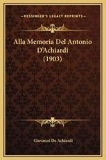 Alla Memoria Del Antonio D'Achiardi (1903) - Giovanni De Achiardi (author)