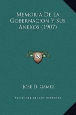 Memoria De La Gobernacion Y Sus Anexos (1907) - Jose D Gamez (author)