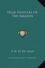 Head Hunters Of The Amazon - F W Up de Graff