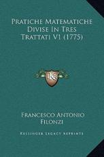 Pratiche Matematiche Divise In Tres Trattati V1 (1775) - Francesco Antonio Filonzi (author)