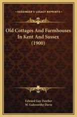 Old Cottages And Farmhouses In Kent And Sussex (1900) - Edward Guy Dawber, W Galsworthy Davie (illustrator)