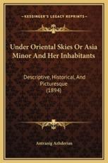 Under Oriental Skies Or Asia Minor And Her Inhabitants - Antranig Azhderian