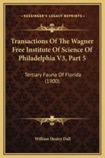 Transactions Of The Wagner Free Institute Of Science Of Philadelphia V3, Part 5 - William Healey Dall (author)