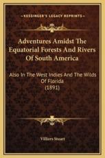 Adventures Amidst The Equatorial Forests And Rivers Of South America - Villiers Stuart (author)