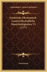 Frankische Okonomisch-Landwirthschaftliche Manichfaltigkeiten V1 (1777) - Anonymous (author)