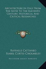 Architecture In Italy From The Sixth To The Eleventh Century; Historical And Critical Researches - Raffaele Cattaneo, Isabel Curtis-Cholmeley (translator)