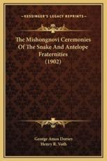 The Mishongnovi Ceremonies Of The Snake And Antelope Fraternities (1902) - George Amos Dorsey (author), Henry R Voth (author)