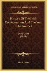 History Of The Irish Confederation And The War In Ireland V5 - John T Gilbert (author)
