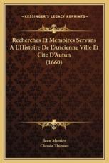 Recherches Et Memoires Servans A L'Histoire De L'Ancienne Ville Et Cite D'Autun (1660) - Jean Munier (author), Claude Thiroux (author)