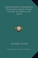 Imperatorum Romanorum Numismata Aurea A Julio Caesare Ad Heraclium (1615) - Jacobus De Bie
