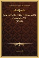 Istoria Della Citta E Ducato Di Guastalla V1 (1785) - Ireneo Affo (author)