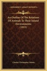 An Outline Of The Relations Of Animals To Their Inland Environments (1915) - Charles Christopher Adams (author)