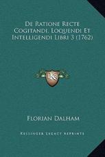 De Ratione Recte Cogitandi, Loquendi Et Intelligendi Libri 3 (1762) - Florian Dalham