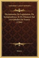 Dictionnaire De Legislation, De Jurisprudence, Et De Finances Sur Les Gabelles De France (1764) - Buterne (author)