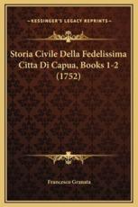 Storia Civile Della Fedelissima Citta Di Capua, Books 1-2 (1752) - Francesco Granata (author)