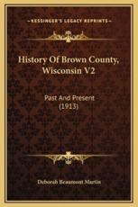 History Of Brown County, Wisconsin V2 - Deborah Beaumont Martin (author)