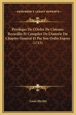 Privileges De L'Ordre De Cisteaux Recueillis Et Compilez De L'Autorie Du Chapitre General Et Par Son Ordre Expres (1713) - Louis Mechet (author)