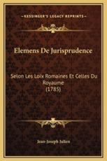 Elemens de Jurisprudence: Selon Les Loix Romaines Et Celles Du Royaume (1785)