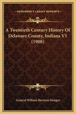 A Twentieth Century History Of Delaware County, Indiana V1 (1908) - General William Harrison Kemper (author)