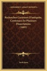 Recherches Curieuses D'antiquite, Contenues En Plusieurs Dissertations (1683) - Jacob Spon (author)