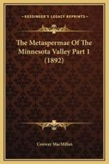 The Metaspermae Of The Minnesota Valley Part 1 (1892) - Conway MacMillan (author)