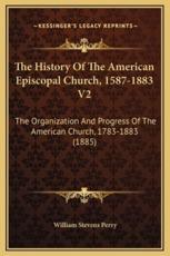 The History Of The American Episcopal Church, 1587-1883 V2 - William Stevens Perry (author)