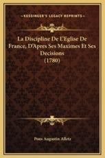 La Discipline De L'Eglise De France, D'Apres Ses Maximes Et Ses Decisions (1780) - Pons Augustin Alletz (author)