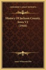 History Of Jackson County, Iowa V2 (1910) - James Whitcomb Ellis (author)