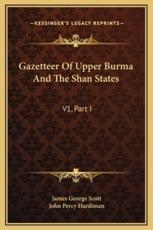 Gazetteer Of Upper Burma And The Shan States - James George Scott (editor), John Percy Hardiman (editor)