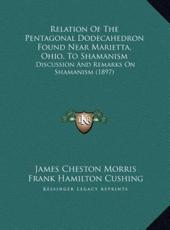 Relation Of The Pentagonal Dodecahedron Found Near Marietta, Ohio, To Shamanism - James Cheston Morris (author), Frank Hamilton Cushing (author)