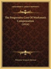 The Progressive Cost Of Workmen's Compensation (1914) - Philemon Tecumseh Sherman (author)
