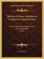 The Role Of Ionic Activities In Catalysis In Liquid Systems - Harry Seltz (author)