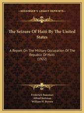 The Seizure Of Haiti By The United States - Frederick Bausman (author), Alfred Bettman (author), William H Byrnes (author)