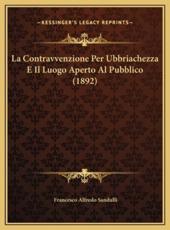 La Contravvenzione Per Ubbriachezza E Il Luogo Aperto Al Pubblico (1892) - Francesco Alfredo Sandulli (author)