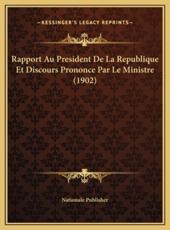 Rapport Au President De La Republique Et Discours Prononce Par Le Ministre (1902) - Nationale Publisher (author)