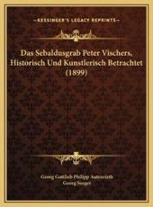 Das Sebaldusgrab Peter Vischers, Historisch Und Kunstlerisch Betrachtet (1899) - Georg Gottlieb Philipp Autenrieth (author), Georg Seeger (author)
