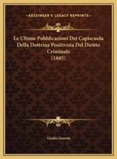 Le Ultime Pubblicazioni Dei Capiscuola Della Dottrina Positivista Del Diritto Criminale (1885) - Giulio Fioretti (author)