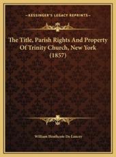 The Title, Parish Rights And Property Of Trinity Church, New York (1857) - William Heathcote De Lancey (author)