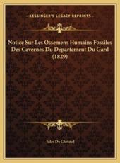 Notice Sur Les Ossemens Humains Fossiles Des Cavernes Du Departement Du Gard (1829) - Jules De Christol (author)