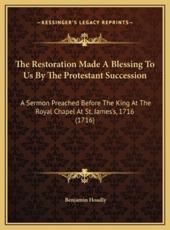 The Restoration Made A Blessing To Us By The Protestant Succession - Benjamin Hoadly (author)