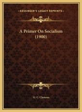 A Primer On Socialism (1900) - G C Clemens (author)