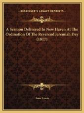 A Sermon Delivered In New Haven At The Ordination Of The Reverend Jeremiah Day (1817) - Isaac Lewis (author)