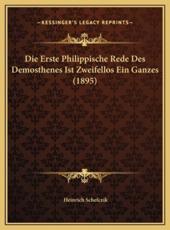 Die Erste Philippische Rede Des Demosthenes Ist Zweifellos Ein Ganzes (1895) - Heinrich Schefczik (author)